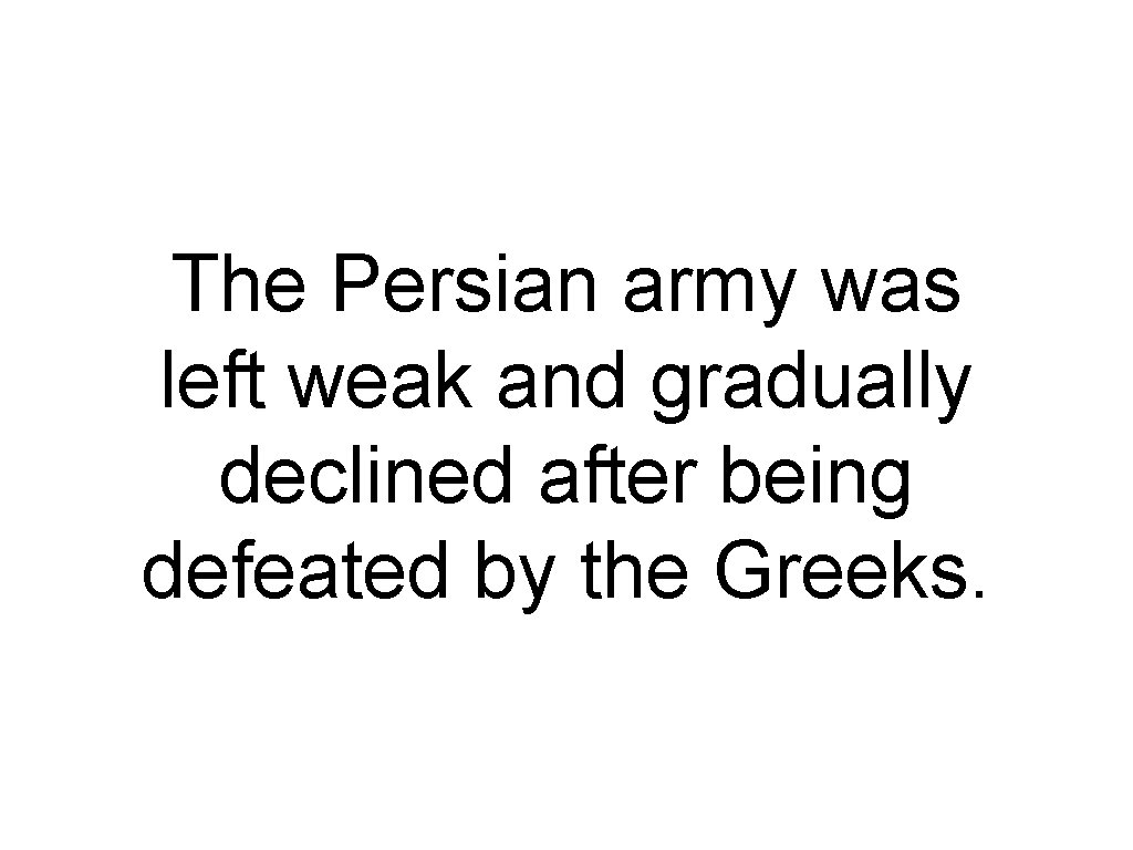 The Persian army was left weak and gradually declined after being defeated by the