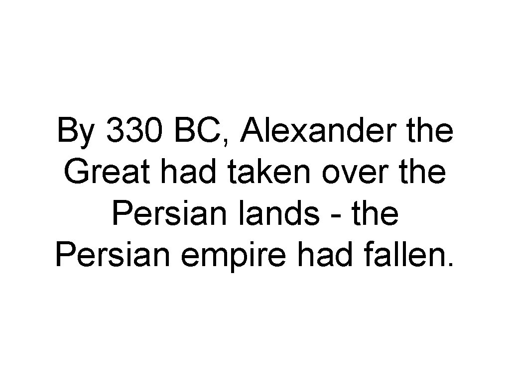 By 330 BC, Alexander the Great had taken over the Persian lands - the