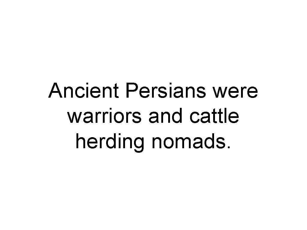 Ancient Persians were warriors and cattle herding nomads. 