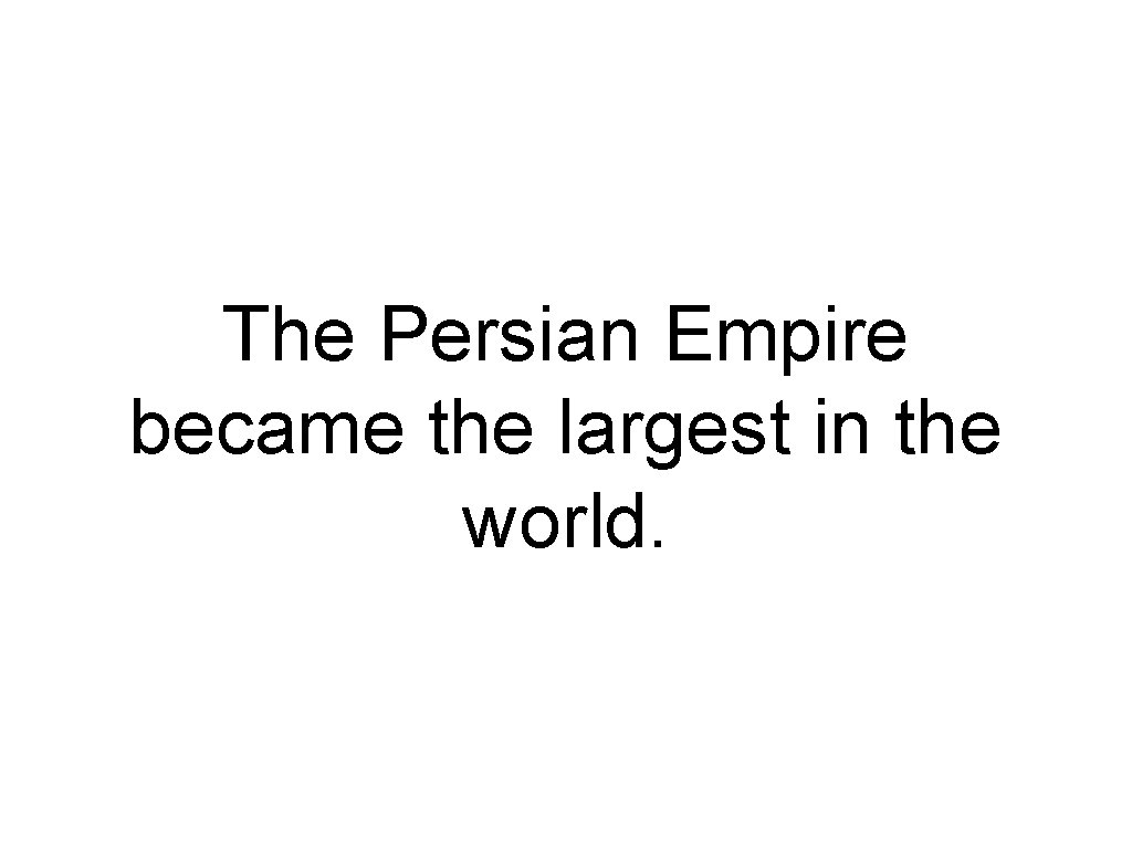 The Persian Empire became the largest in the world. 