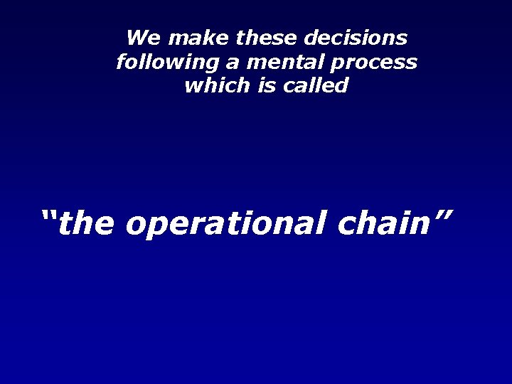 We make these decisions following a mental process which is called “the operational chain”