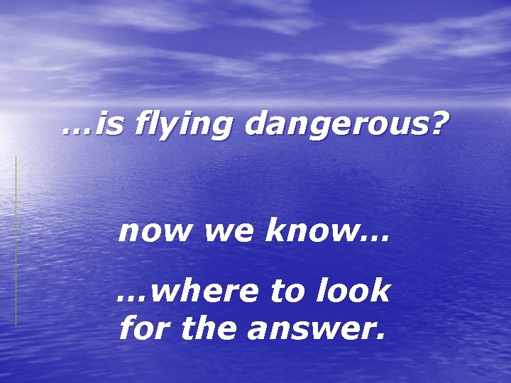 …is flying dangerous? now we know… …where to look for the answer. 