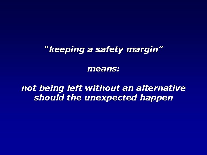 “keeping a safety margin” means: not being left without an alternative should the unexpected