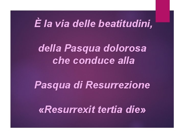 È la via delle beatitudini, della Pasqua dolorosa che conduce alla Pasqua di Resurrezione