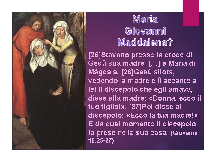 Maria Giovanni Maddalena? [25]Stavano presso la croce di Gesù sua madre, […] e Maria
