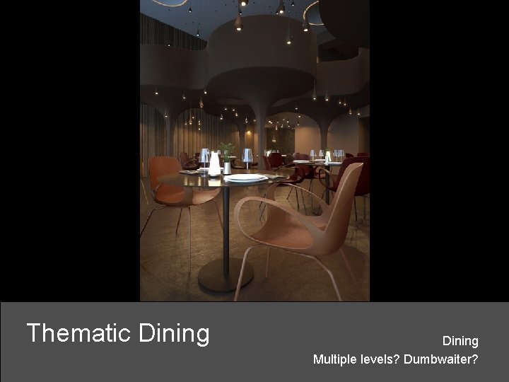 Thematic Dining Multiple levels? Dumbwaiter? 