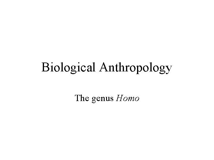 Biological Anthropology The genus Homo 