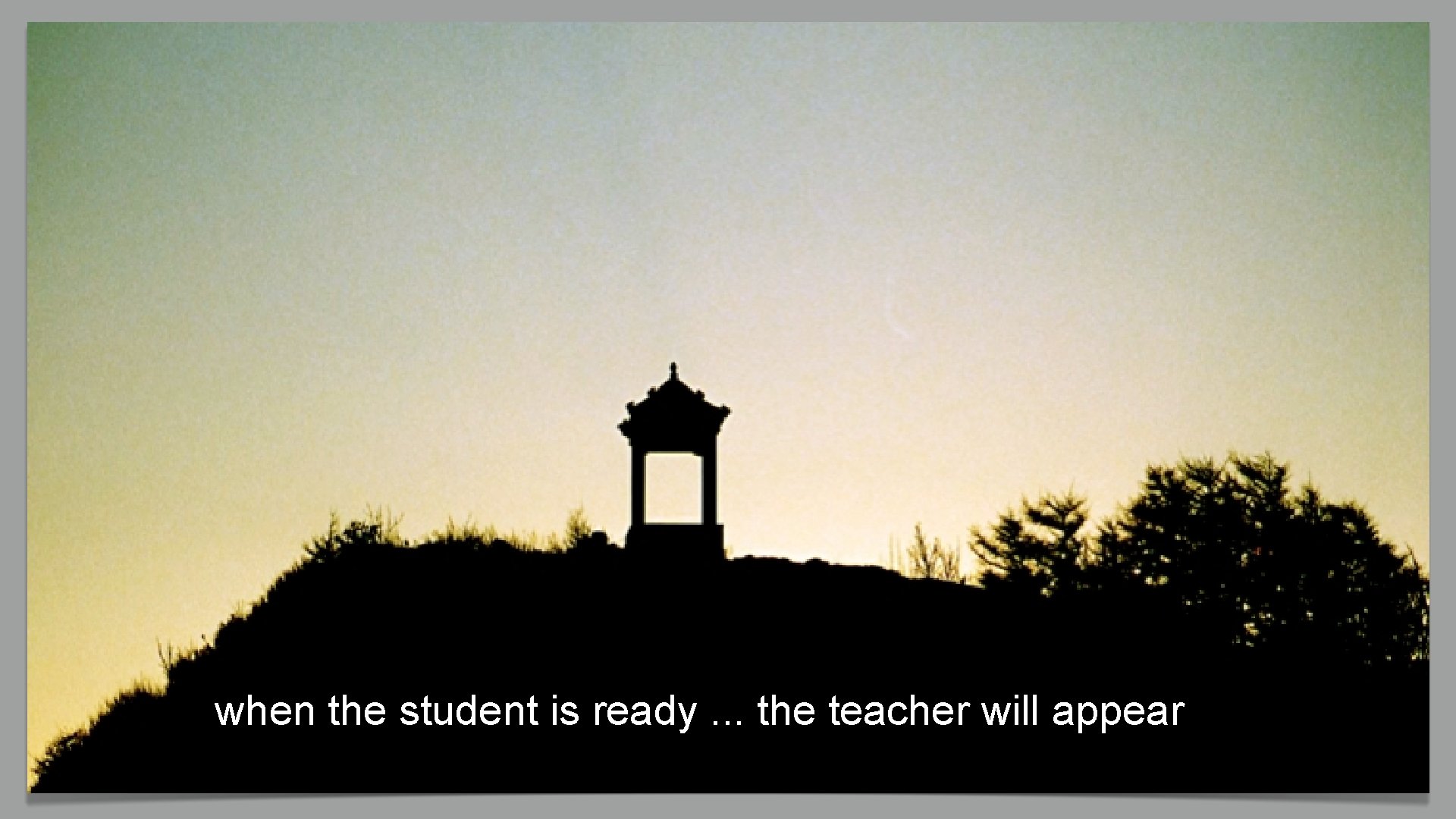 when the student is ready. . . the teacher will appear 