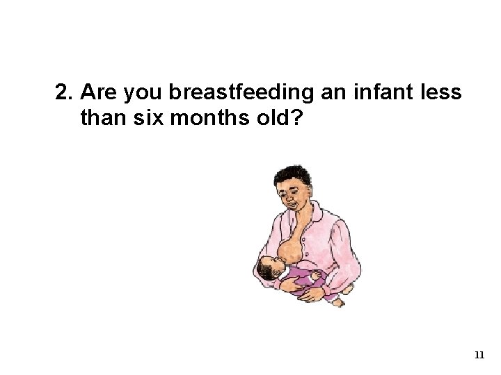 2. Are you breastfeeding an infant less than six months old? 11 2. Are you breastfeeding an infant less than six months old? 11