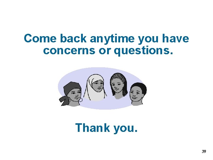 Come back anytime you have concerns or questions. Thank you. 39 Come back anytime you have concerns or questions. Thank you. 39