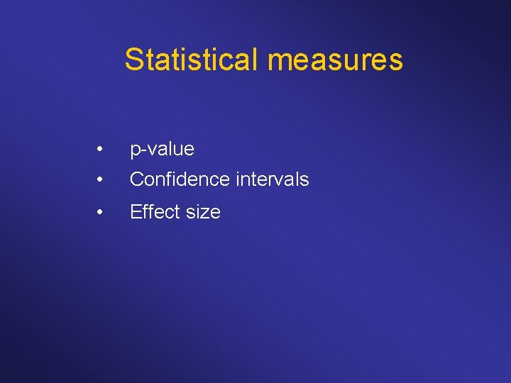 Statistical measures • p-value • Confidence intervals • Effect size 