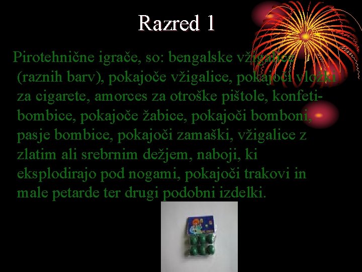 Razred 1 Pirotehnične igrače, so: bengalske vžigalice (raznih barv), pokajoče vžigalice, pokajoči vložki za