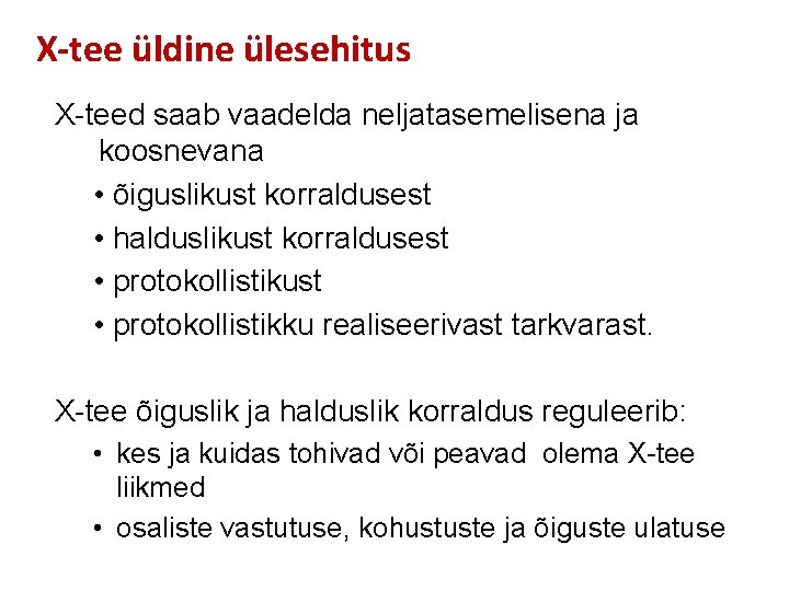 X-tee üldine ülesehitus X-teed saab vaadelda neljatasemelisena ja koosnevana • õiguslikust korraldusest • halduslikust