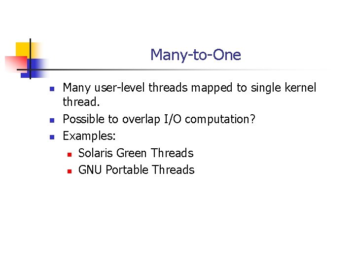 Many-to-One n n n Many user-level threads mapped to single kernel thread. Possible to