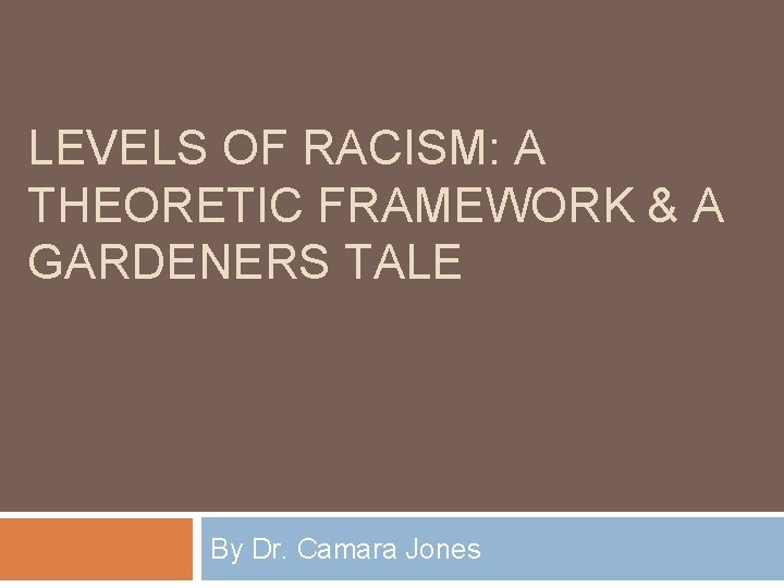 LEVELS OF RACISM: A THEORETIC FRAMEWORK & A GARDENERS TALE By Dr. Camara Jones