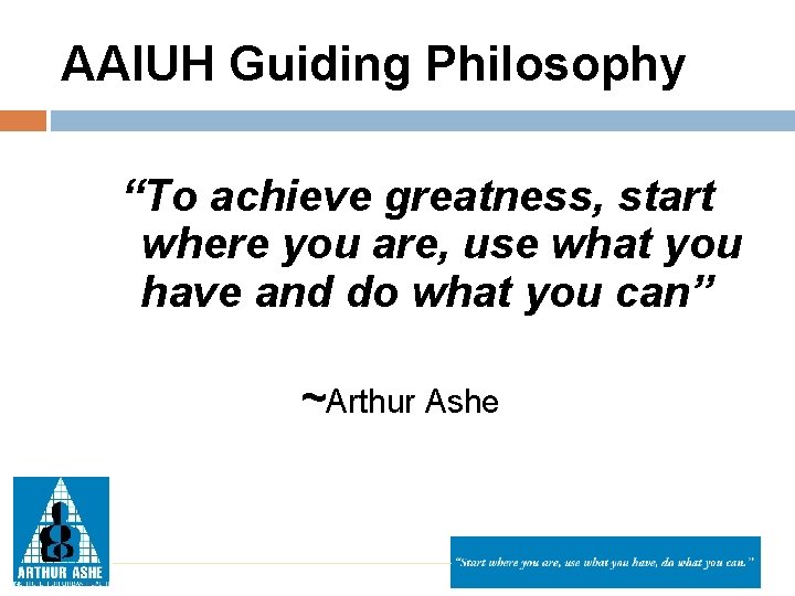 AAIUH Guiding Philosophy “To achieve greatness, start where you are, use what you have