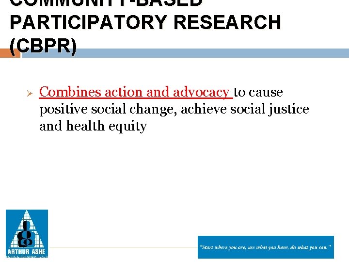 COMMUNITY-BASED PARTICIPATORY RESEARCH (CBPR) Ø Combines action and advocacy to cause positive social change,