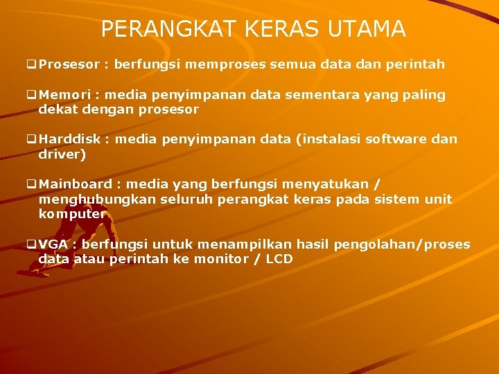 PERANGKAT KERAS UTAMA q Prosesor : berfungsi memproses semua data dan perintah q Memori