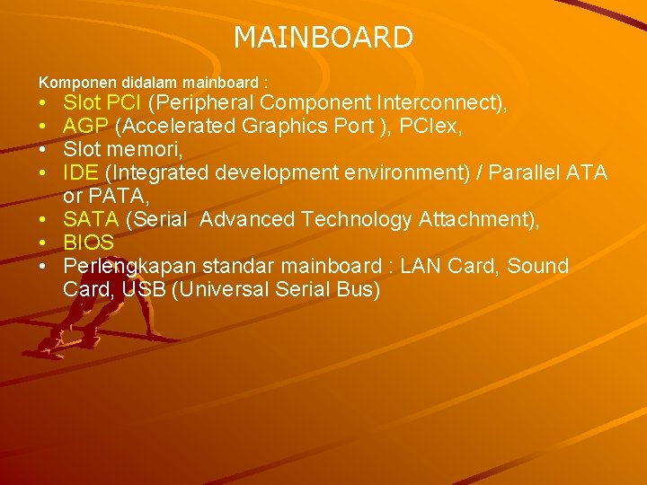 MAINBOARD Komponen didalam mainboard : • • Slot PCI (Peripheral Component Interconnect), AGP (Accelerated