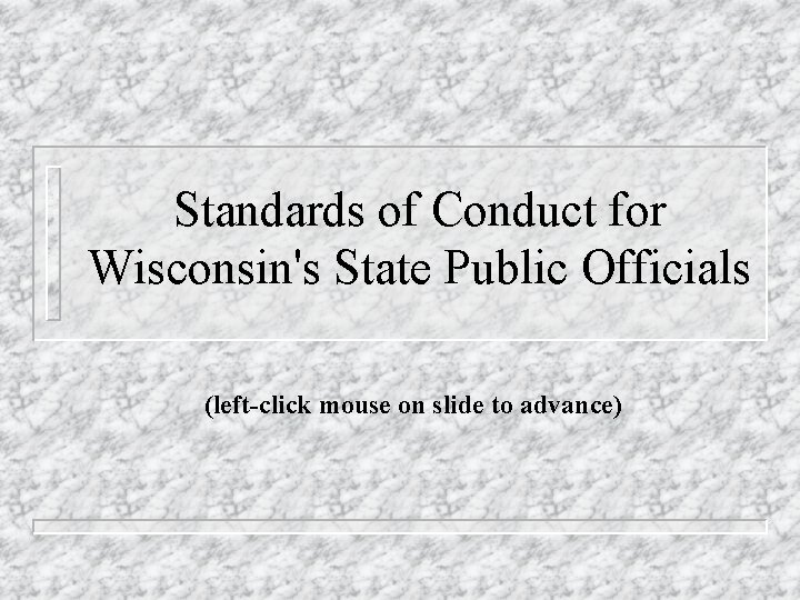 Standards of Conduct for Wisconsin's State Public Officials (left-click mouse on slide to advance)