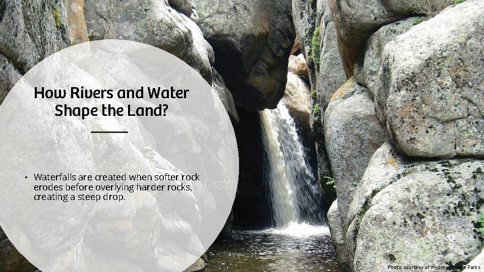How Rivers and Water Shape the Land? • Waterfalls are created when softer rock How Rivers and Water Shape the Land? • Waterfalls are created when softer rock