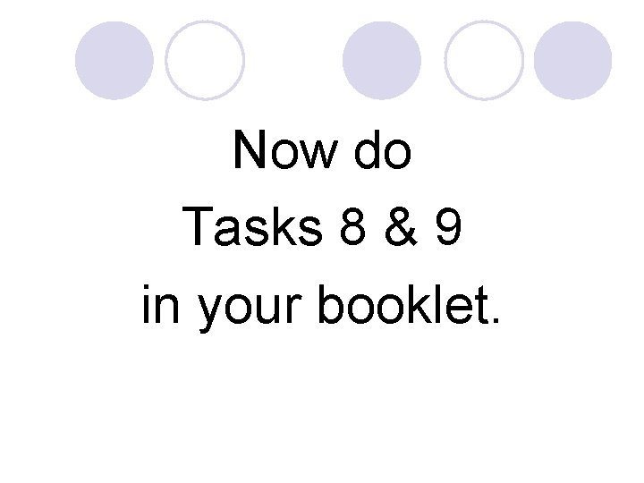 Now do Tasks 8 & 9 in your booklet. 