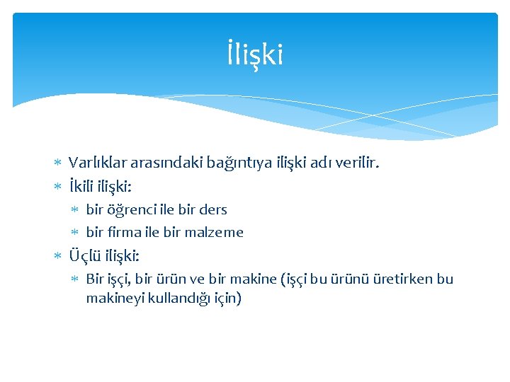 İlişki Varlıklar arasındaki bağıntıya ilişki adı verilir. İkili ilişki: bir öğrenci ile bir ders