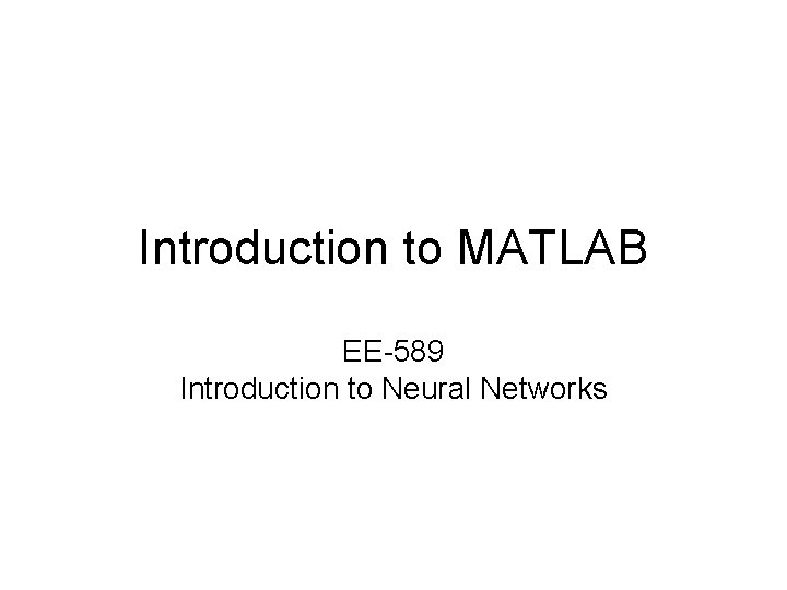 Introduction to MATLAB EE-589 Introduction to Neural Networks 