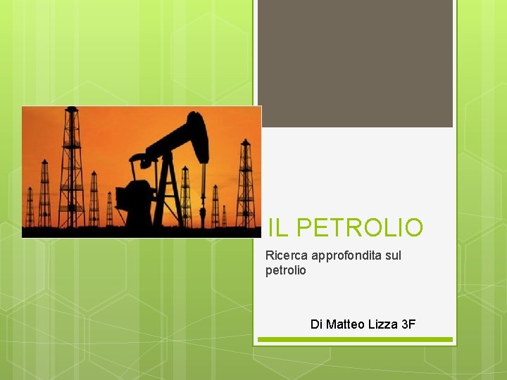 IL PETROLIO Ricerca approfondita sul petrolio Di Matteo Lizza 3 F 