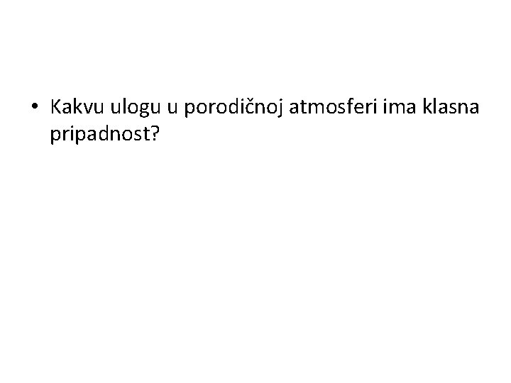  • Kakvu ulogu u porodičnoj atmosferi ima klasna pripadnost? 