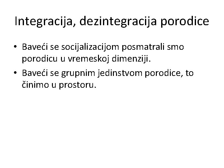 Integracija, dezintegracija porodice • Baveći se socijalizacijom posmatrali smo porodicu u vremeskoj dimenziji. •