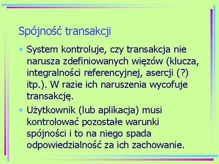 Spójność transakcji • System kontroluje, czy transakcja nie narusza zdefiniowanych więzów (klucza, integralności referencyjnej,