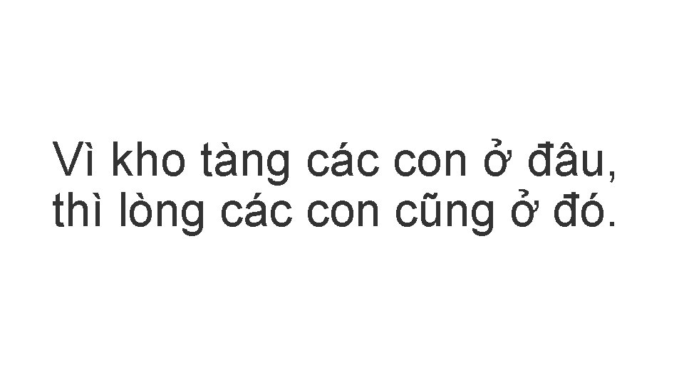 Vì kho tàng các con ở đâu, thì lòng các con cũng ở đó.