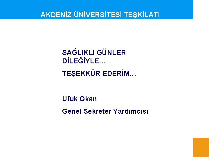 AKDENİZ ÜNİVERSİTESİ TEŞKİLATI SAĞLIKLI GÜNLER DİLEĞİYLE… TEŞEKKÜR EDERİM… Ufuk Okan Genel Sekreter Yardımcısı 