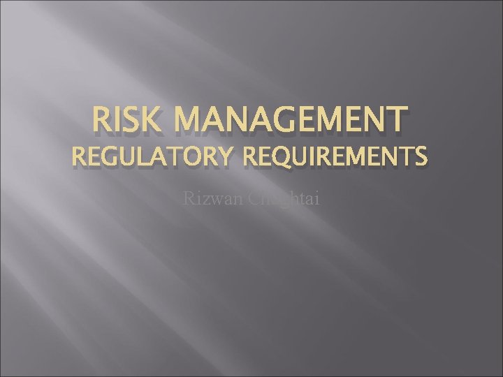 RISK MANAGEMENT REGULATORY REQUIREMENTS Rizwan Chughtai 