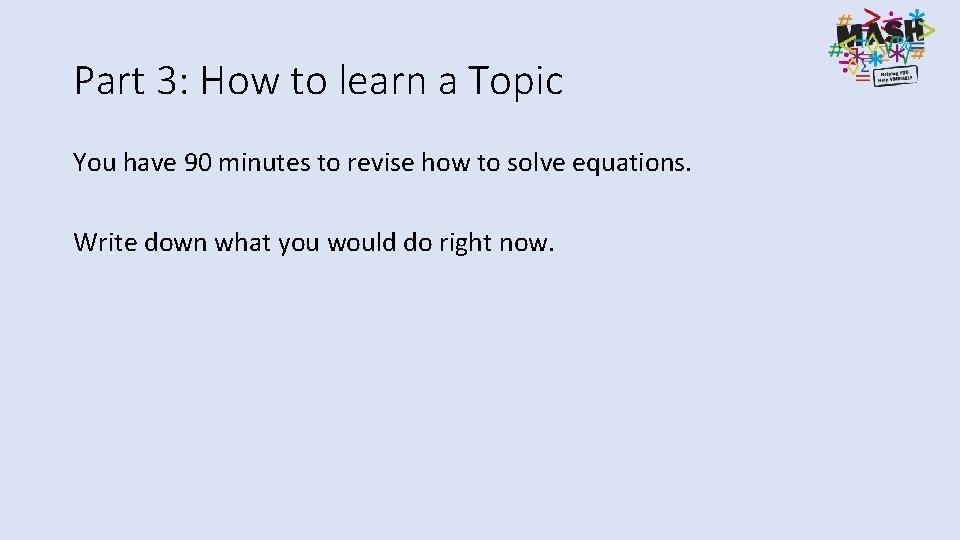 Part 3: How to learn a Topic You have 90 minutes to revise how