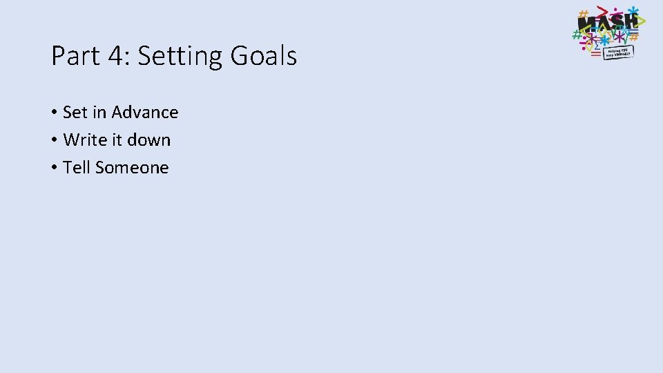 Part 4: Setting Goals • Set in Advance • Write it down • Tell