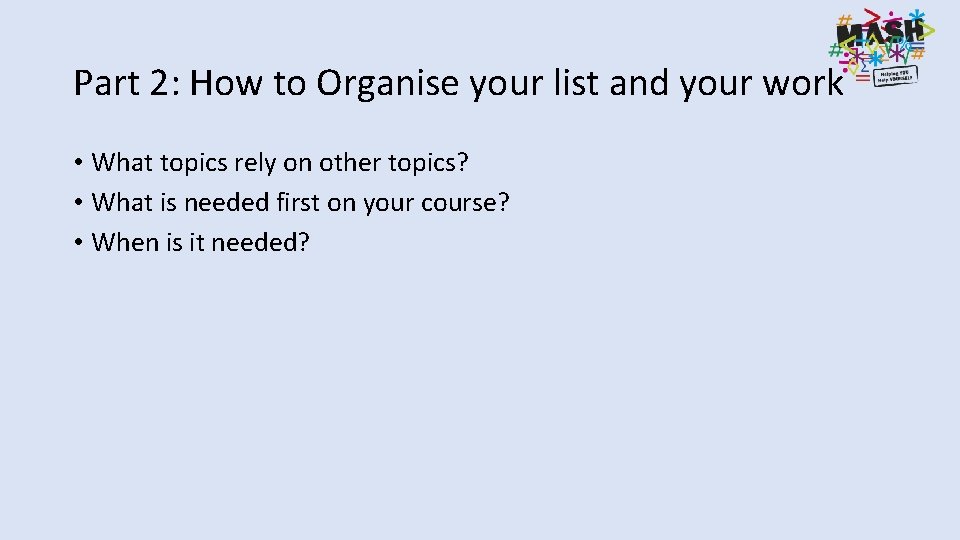Part 2: How to Organise your list and your work • What topics rely