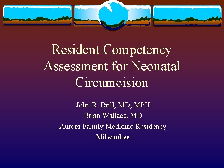 Resident Competency Assessment for Neonatal Circumcision John R. Brill, MD, MPH Brian Wallace, MD