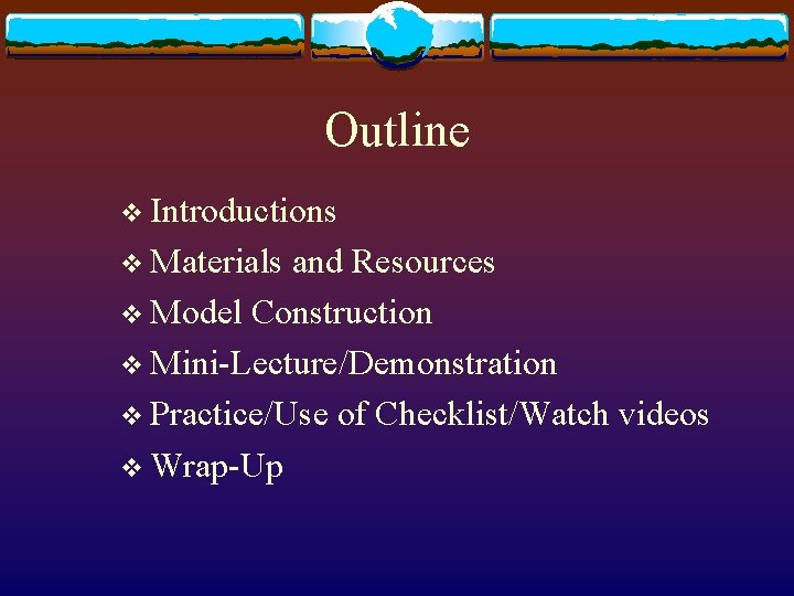 Outline v Introductions v Materials and Resources v Model Construction v Mini-Lecture/Demonstration v Practice/Use