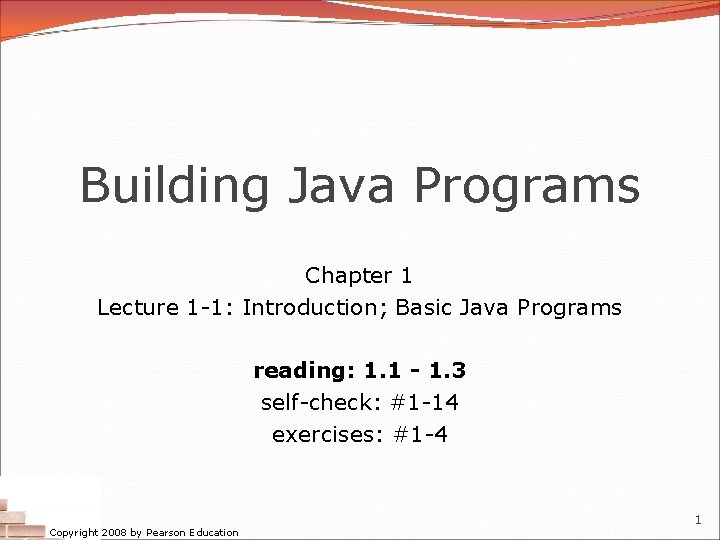 Building Java Programs Chapter 1 Lecture 1 -1: Introduction; Basic Java Programs reading: 1.
