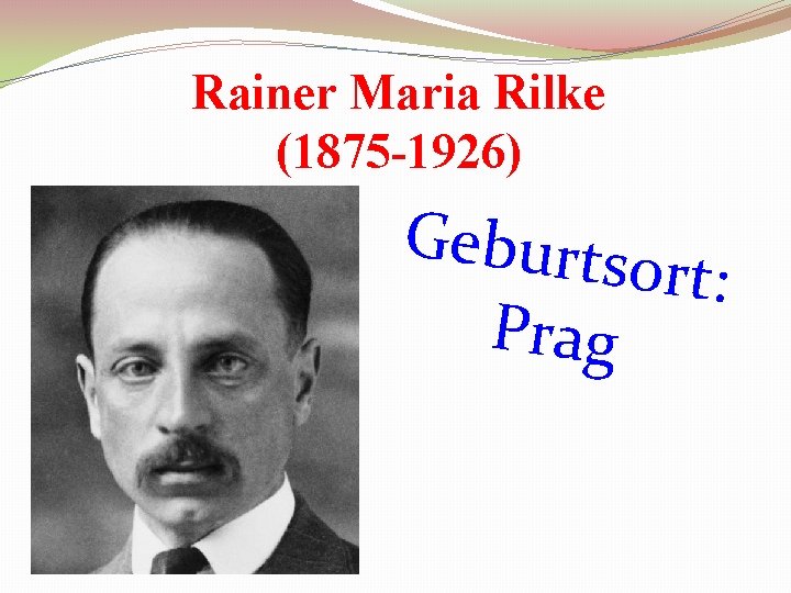 Rainer Maria Rilke (1875 -1926) Geburts ort: Prag 