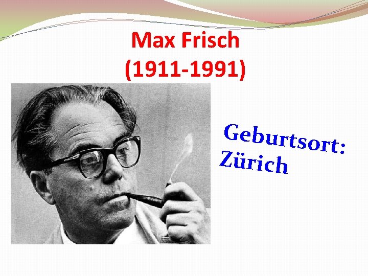 Max Frisch (1911 -1991) Geburtso rt : Zürich 