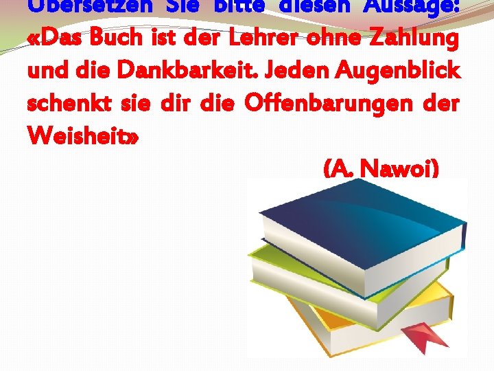 Übersetzen Sie bitte diesen Aussage: «Das Buch ist der Lehrer ohne Zahlung und die