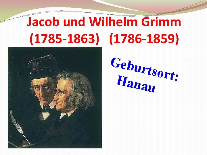 Jacob und Wilhelm Grimm (1785 -1863) (1786 -1859) Gebu rtsort : Hana u 