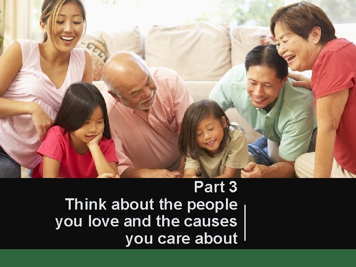 Part 3 Think about the people you love and the causes you care about