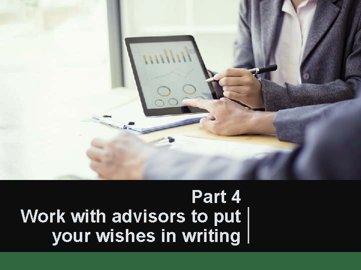 Part 4 Work with advisors to put your wishes in writing 