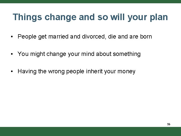 Things change and so will your plan • People get married and divorced, die