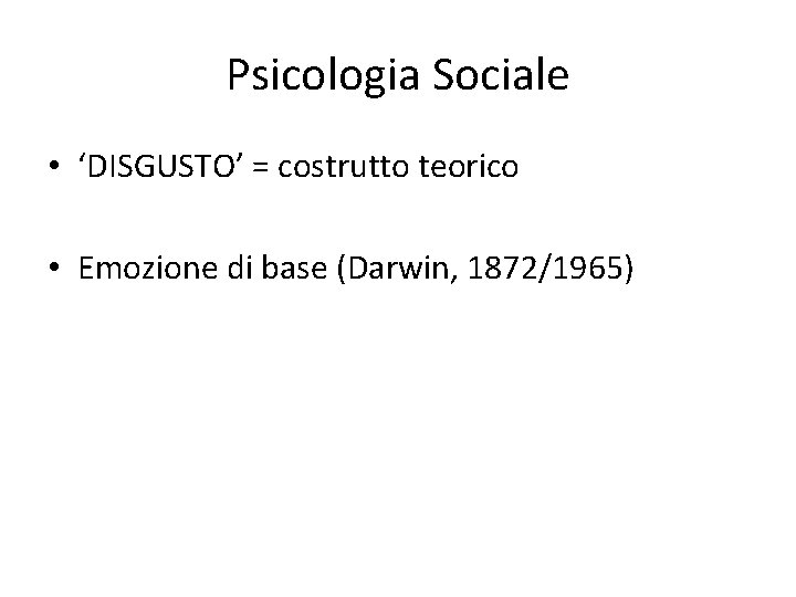 Psicologia Sociale • ‘DISGUSTO’ = costrutto teorico • Emozione di base (Darwin, 1872/1965) 