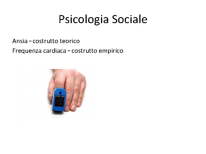 Psicologia Sociale Ansia – costrutto teorico Frequenza cardiaca – costrutto empirico 